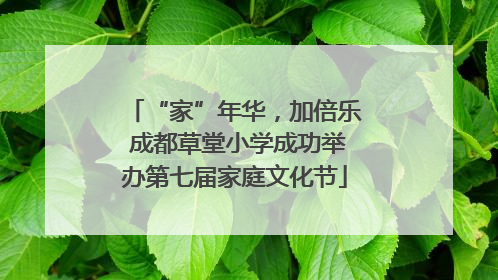 “家”年华，加倍乐 成都草堂小学成功举办第七届家庭文化节